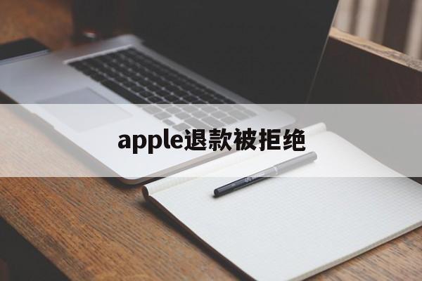 apple退款被拒绝(iphone退款申请被拒绝)