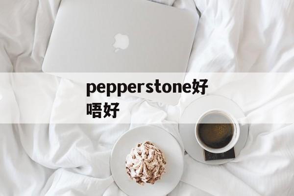 pepperstone好唔好(pepper和chili的区别)